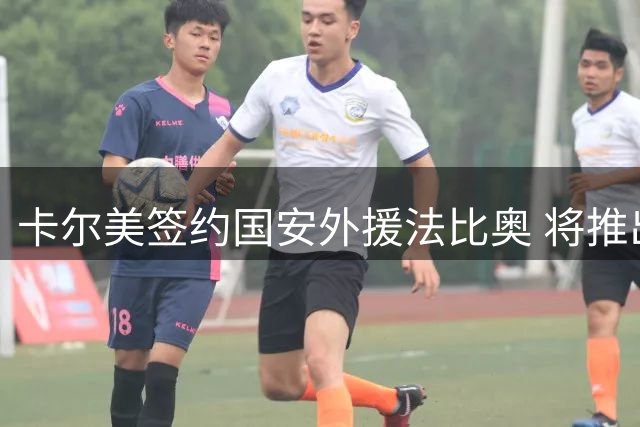 卡尔美签约国安外援法比奥 将推出专属定制球鞋